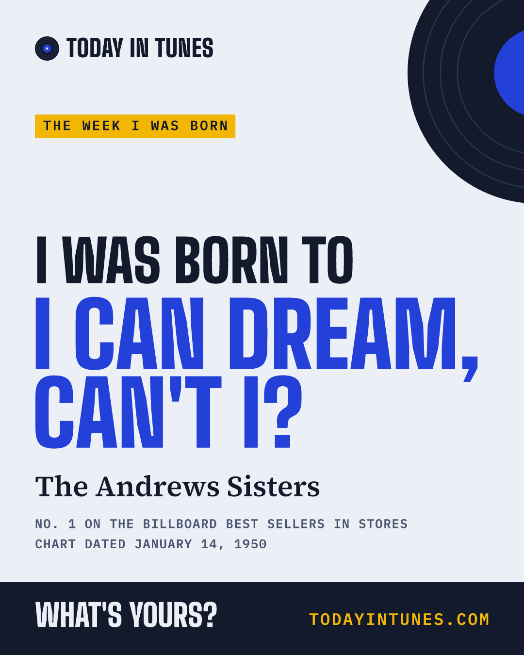 I was born to I Can Dream, Can't I?, by The Andrews Sisters