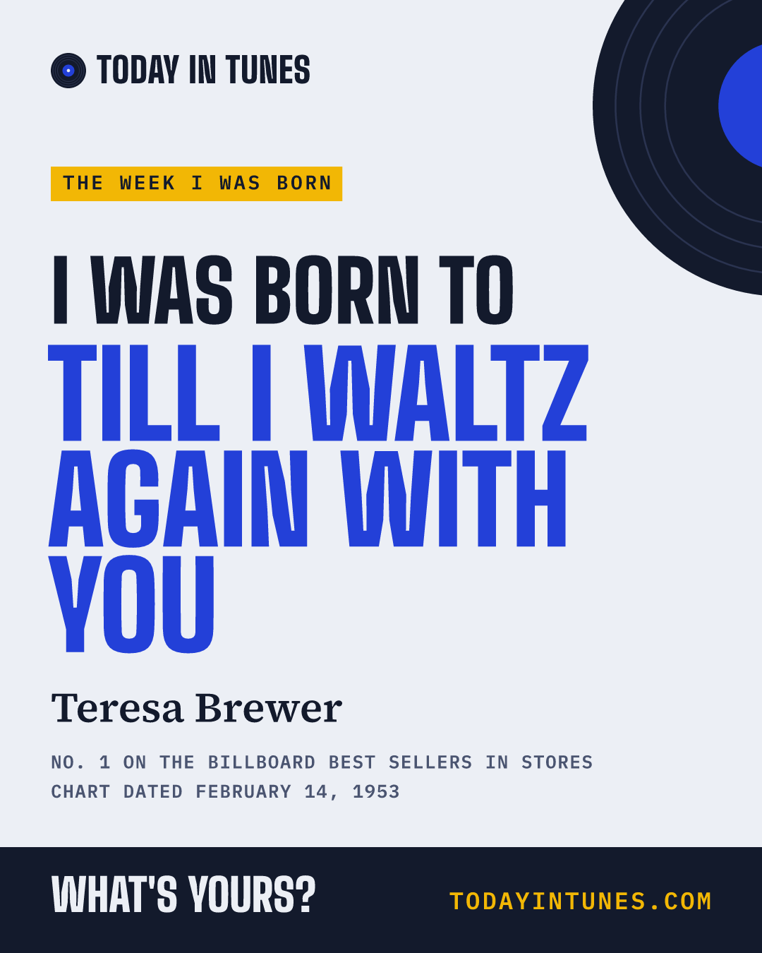 I was born to Till I Waltz Again with You, by Teresa Brewer