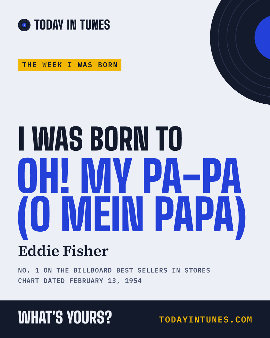 I was born to Oh! My Pa-Pa (O Mein Papa), by Eddie Fisher