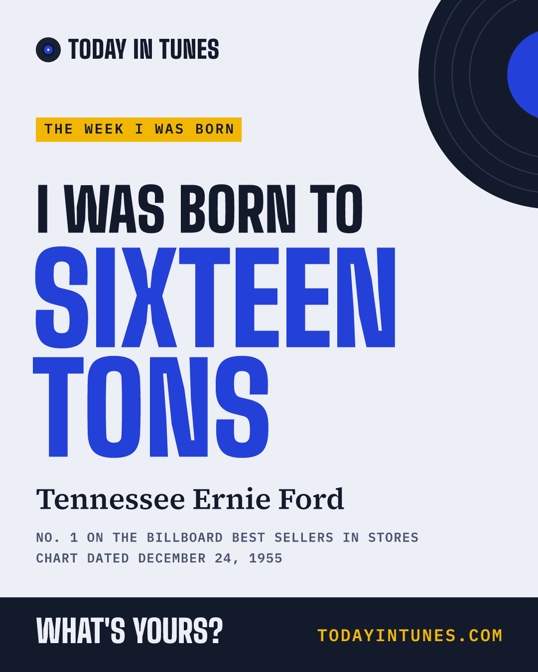 I was born to Sixteen Tons, by Tennessee Ernie Ford
