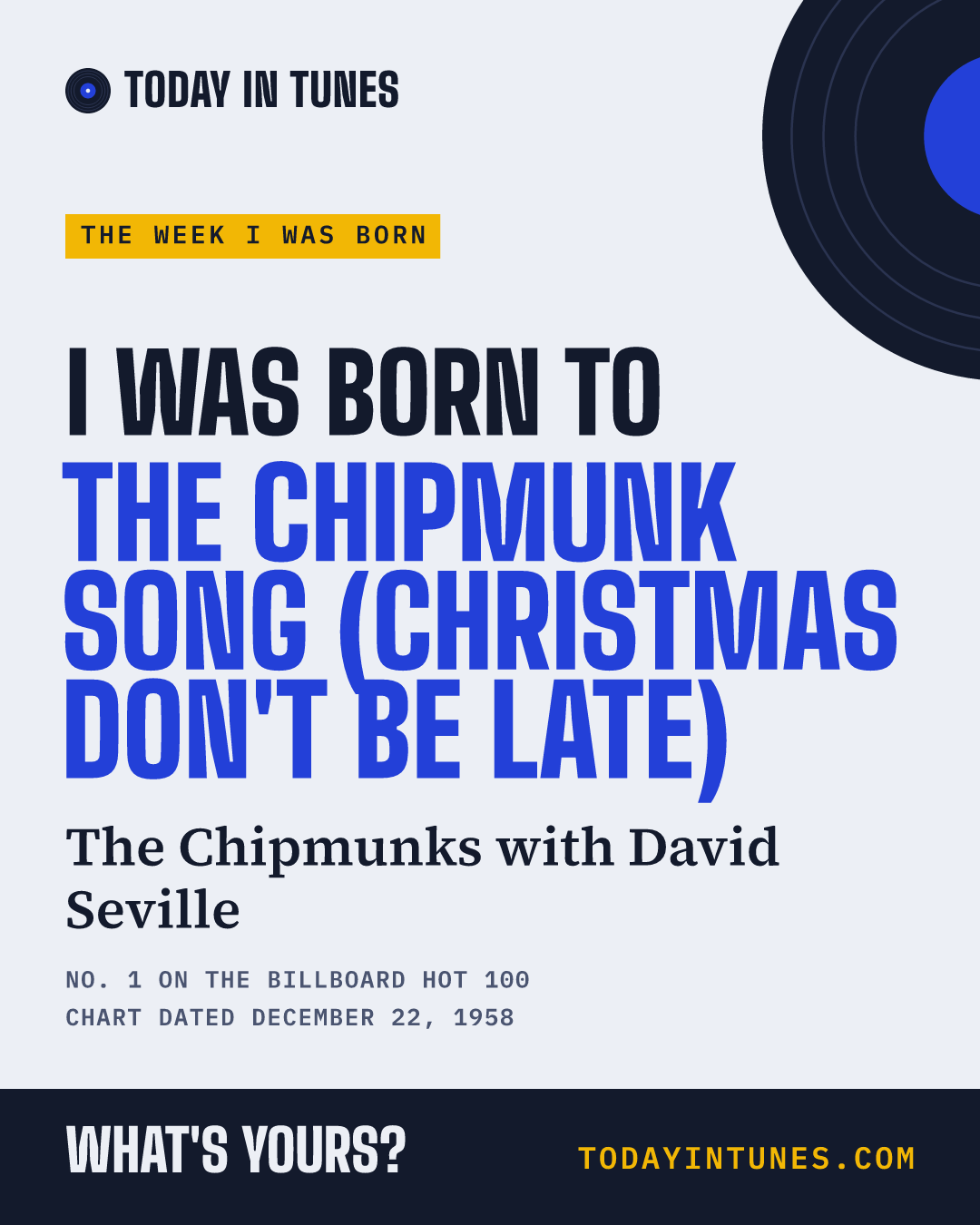 I was born to The Chipmunk Song (Christmas Don't Be Late), by The Chipmunks with David Seville