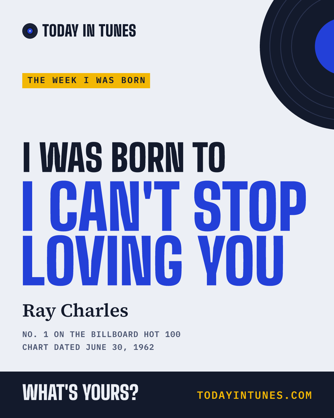 I was born to I Can't Stop Loving You, by Ray Charles
