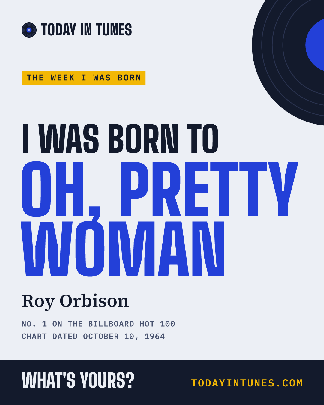 I was born to Oh, Pretty Woman, by Roy Orbison
