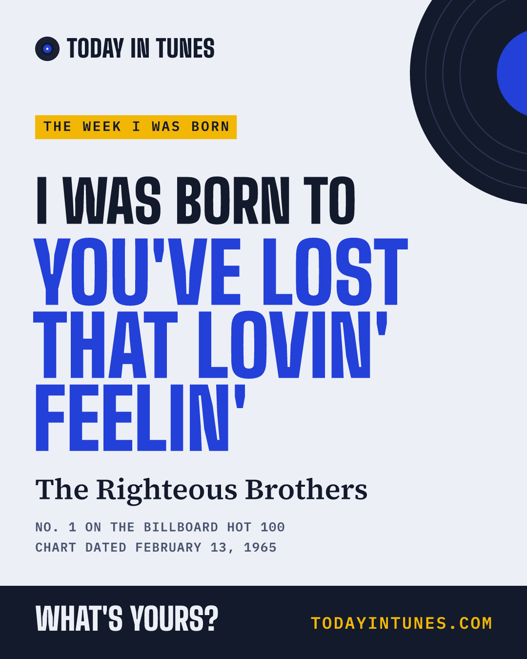 I was born to You've Lost That Lovin' Feelin', by The Righteous Brothers