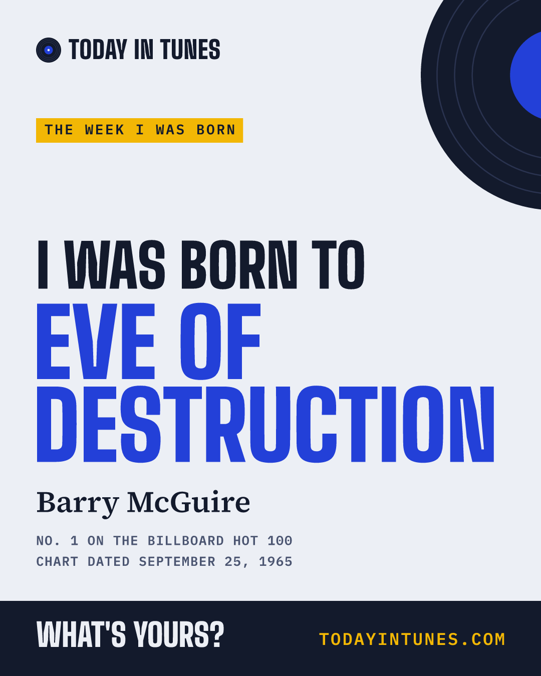 I was born to Eve of Destruction, by Barry McGuire