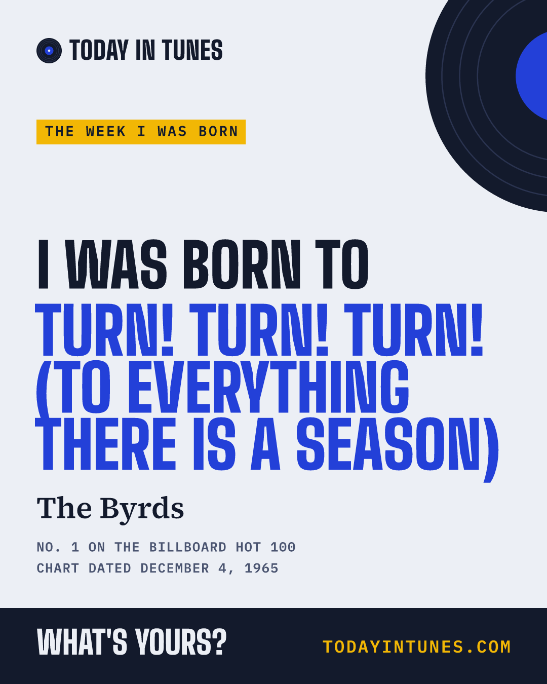 I was born to Turn! Turn! Turn! (To Everything There Is a Season), by The Byrds