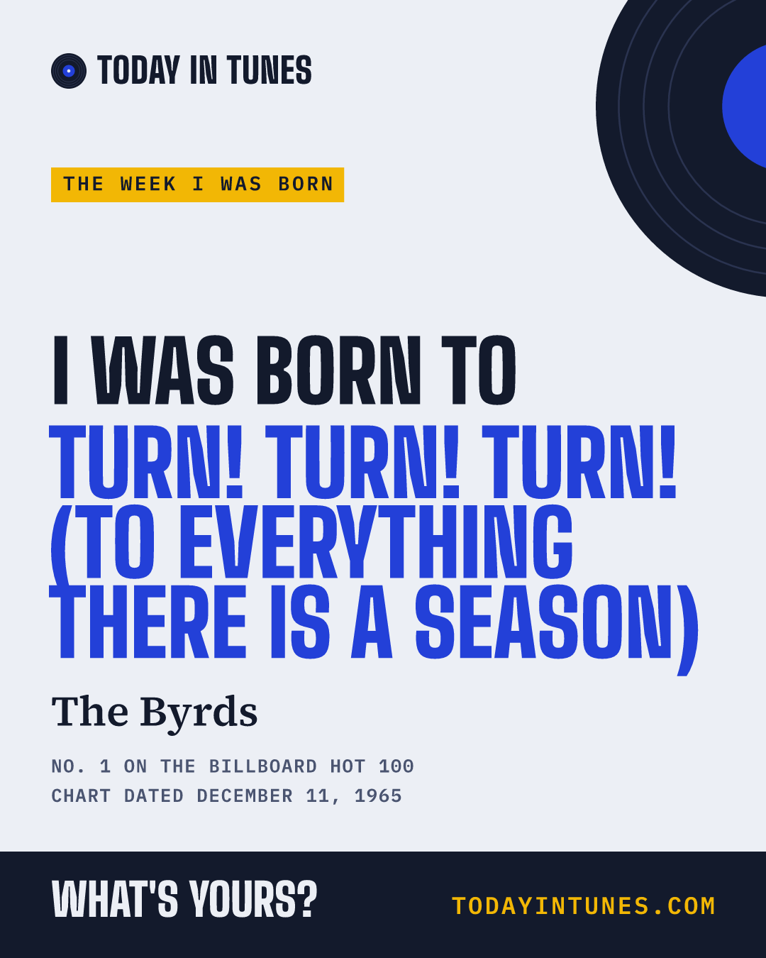 I was born to Turn! Turn! Turn! (To Everything There Is a Season), by The Byrds
