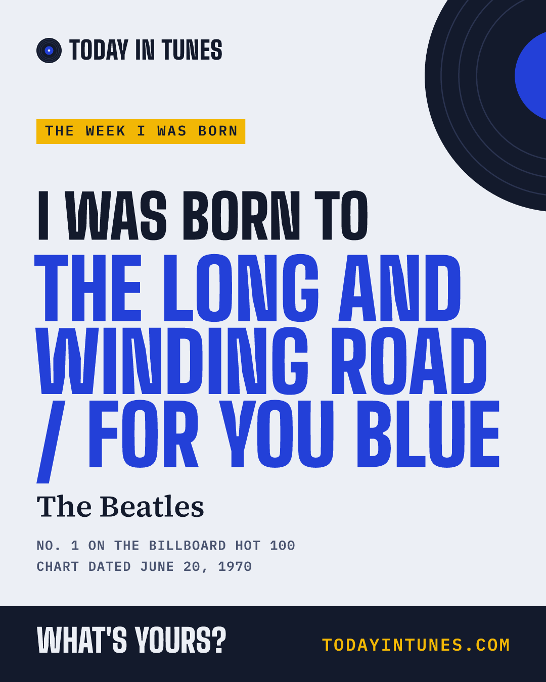 I was born to The Long and Winding Road / For You Blue, by The Beatles