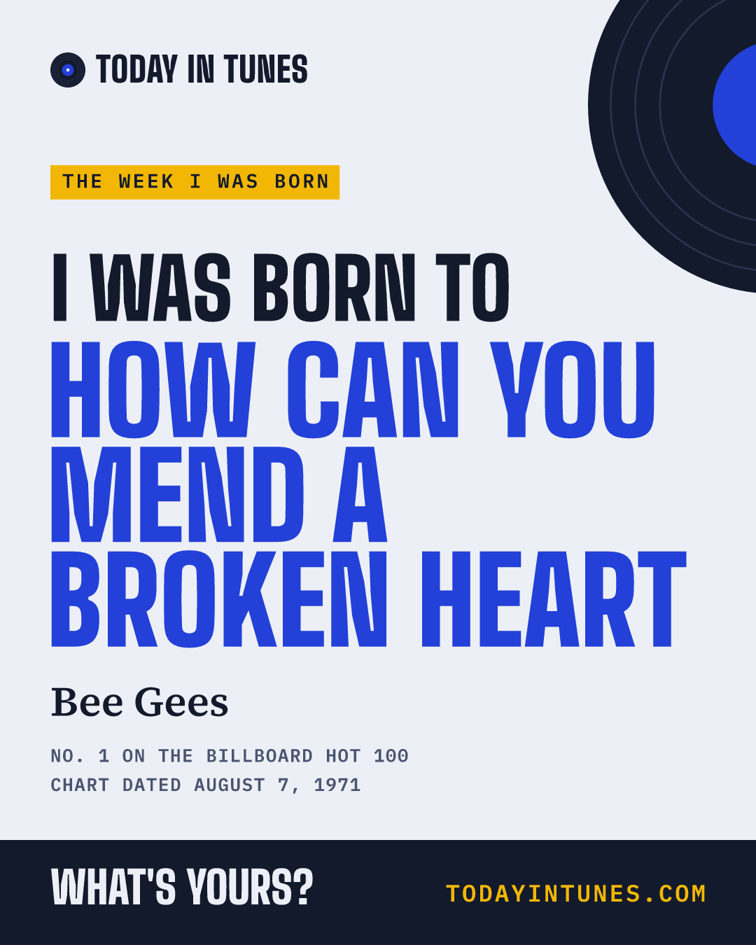 I was born to How Can You Mend a Broken Heart, by Bee Gees