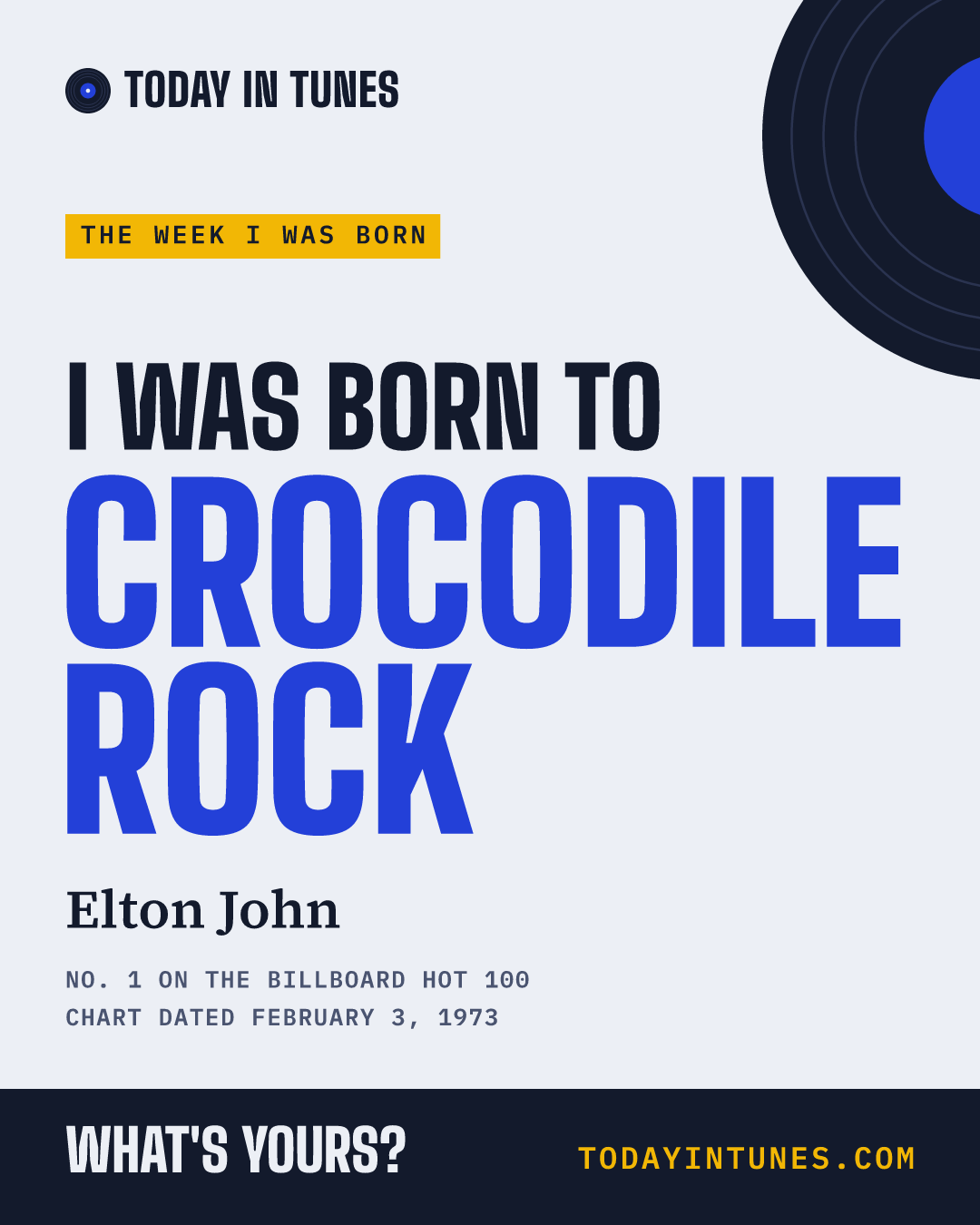 I was born to Crocodile Rock, by Elton John