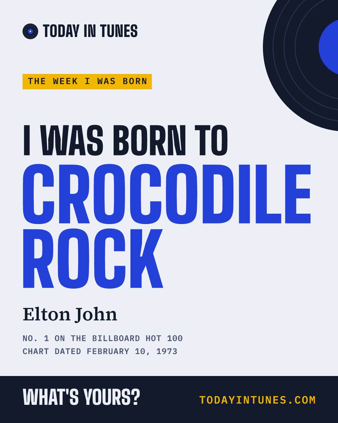I was born to Crocodile Rock, by Elton John