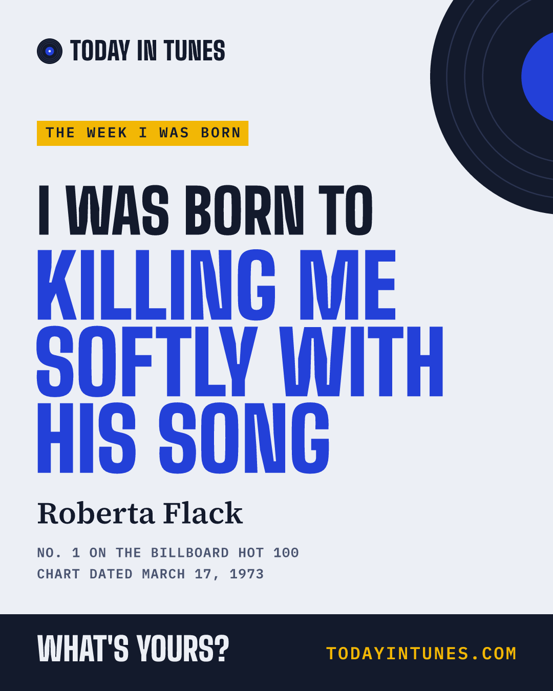 I was born to Killing Me Softly with His Song, by Roberta Flack