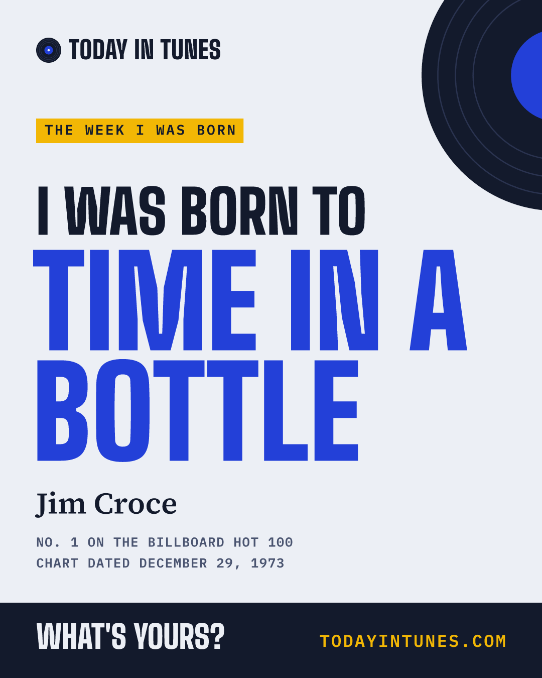 I was born to Time in a Bottle, by Jim Croce