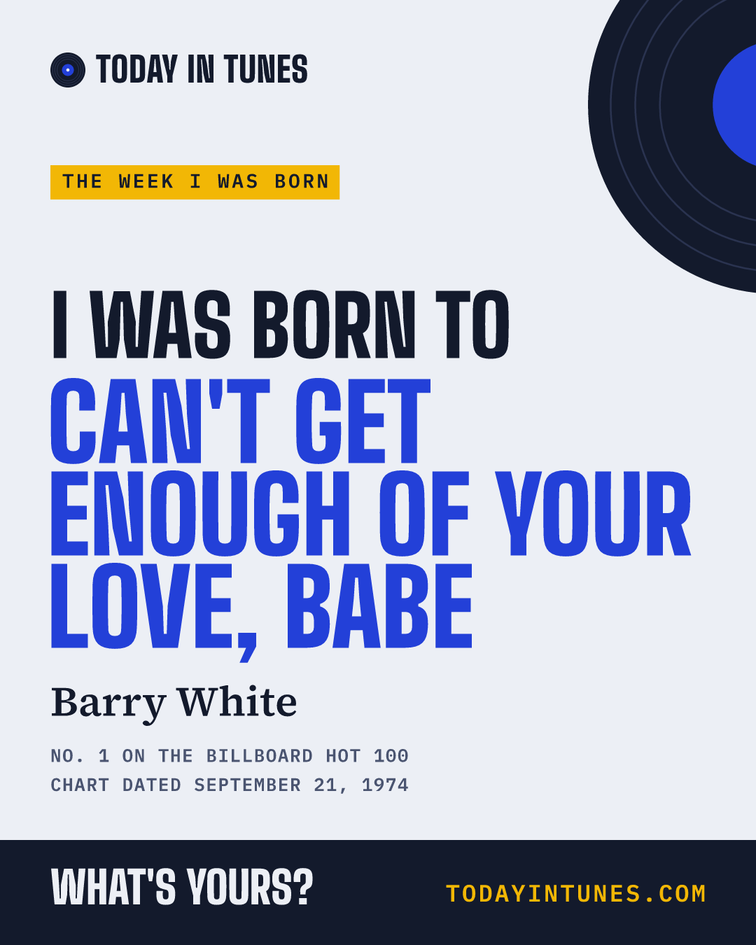 I was born to Can't Get Enough of Your Love, Babe, by Barry White