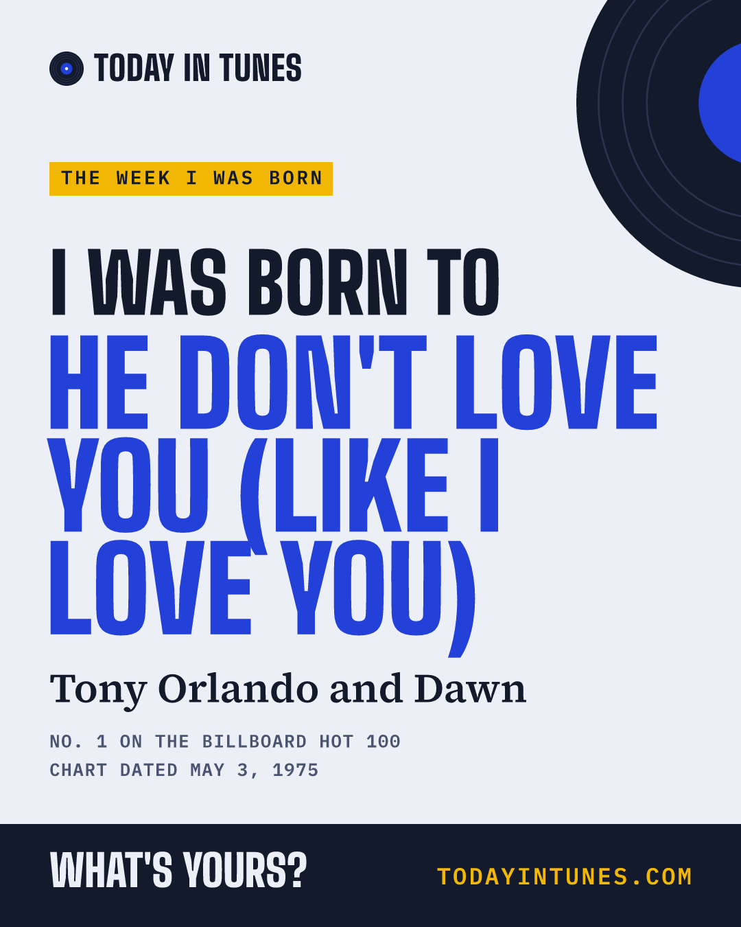 I was born to He Don't Love You (Like I Love You), by Tony Orlando and Dawn