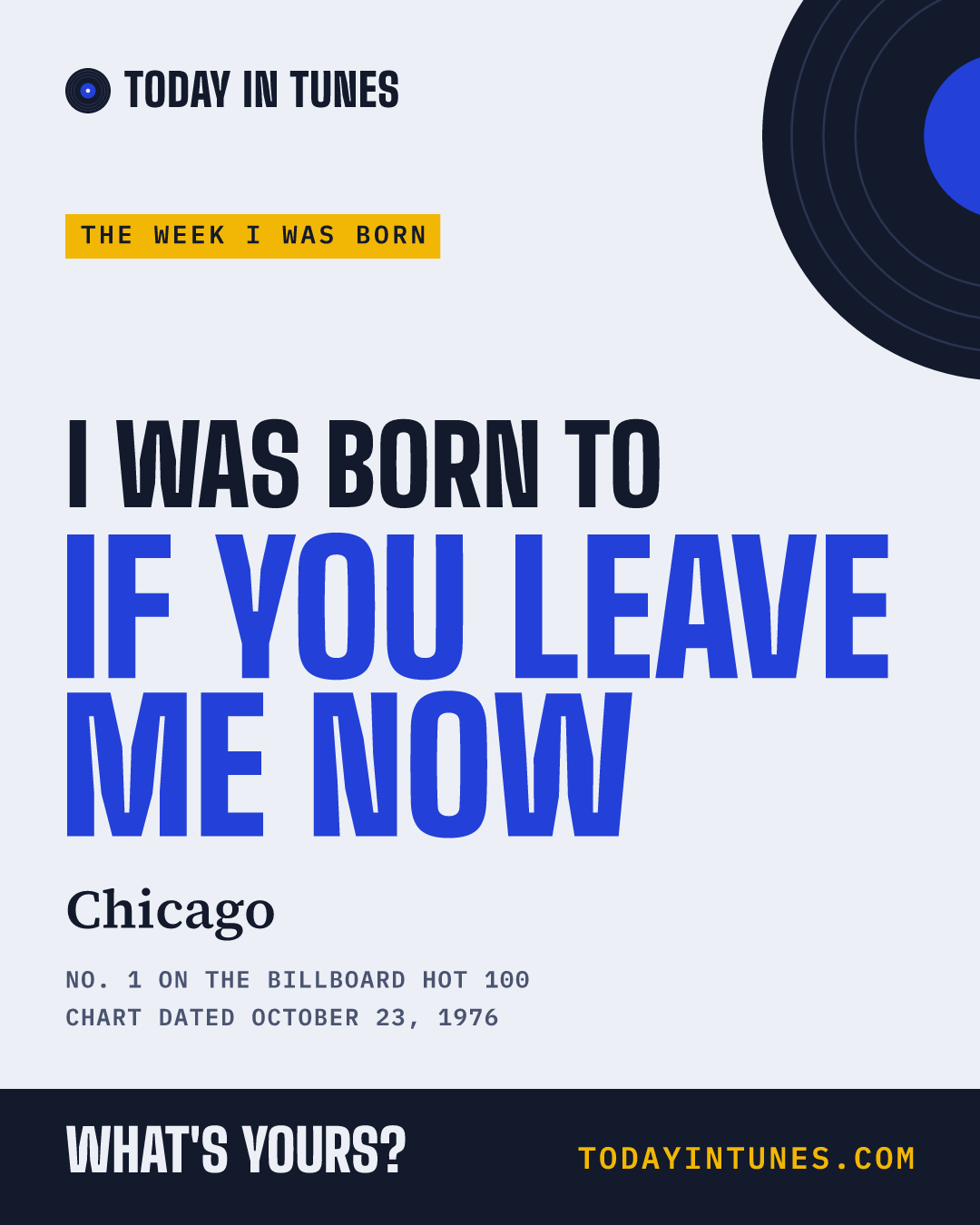 I was born to If You Leave Me Now, by Chicago