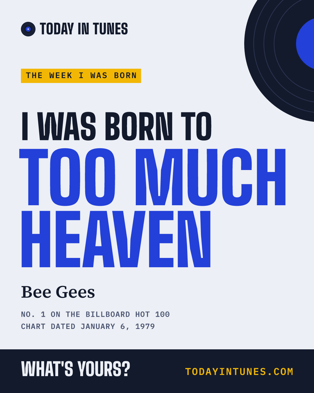 I was born to Too Much Heaven, by Bee Gees