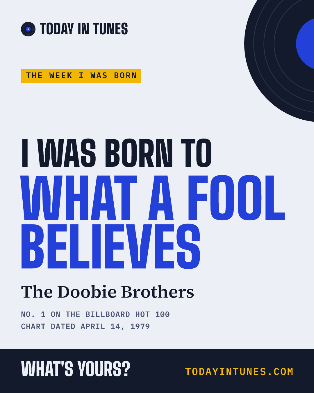 I was born to What a Fool Believes, by The Doobie Brothers