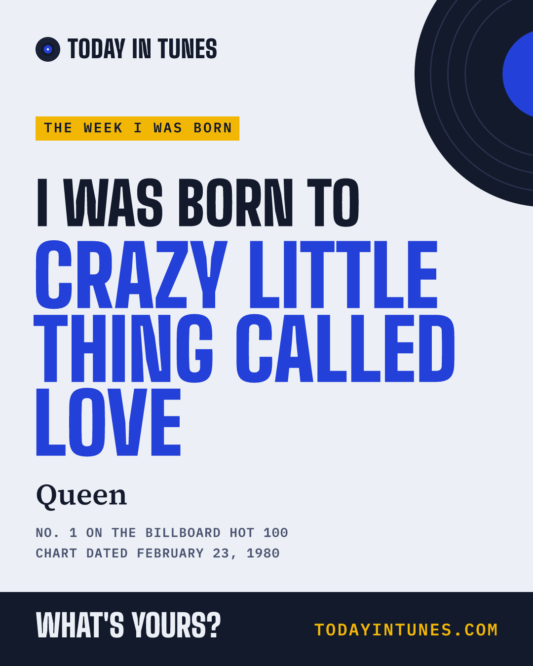 I was born to Crazy Little Thing Called Love, by Queen
