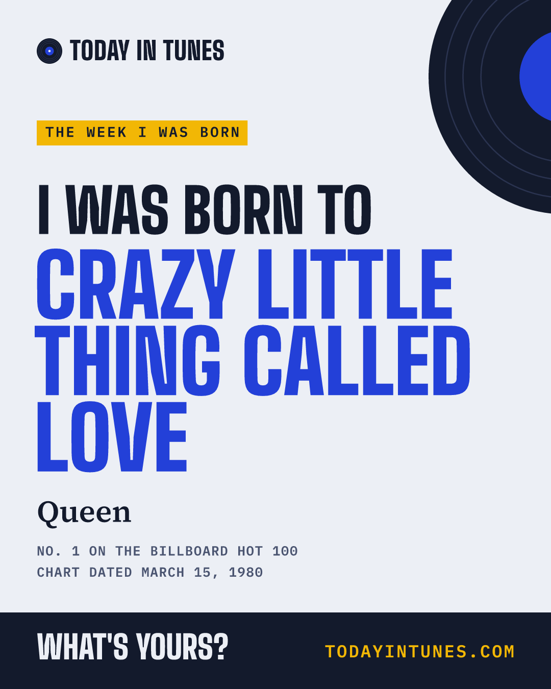 I was born to Crazy Little Thing Called Love, by Queen