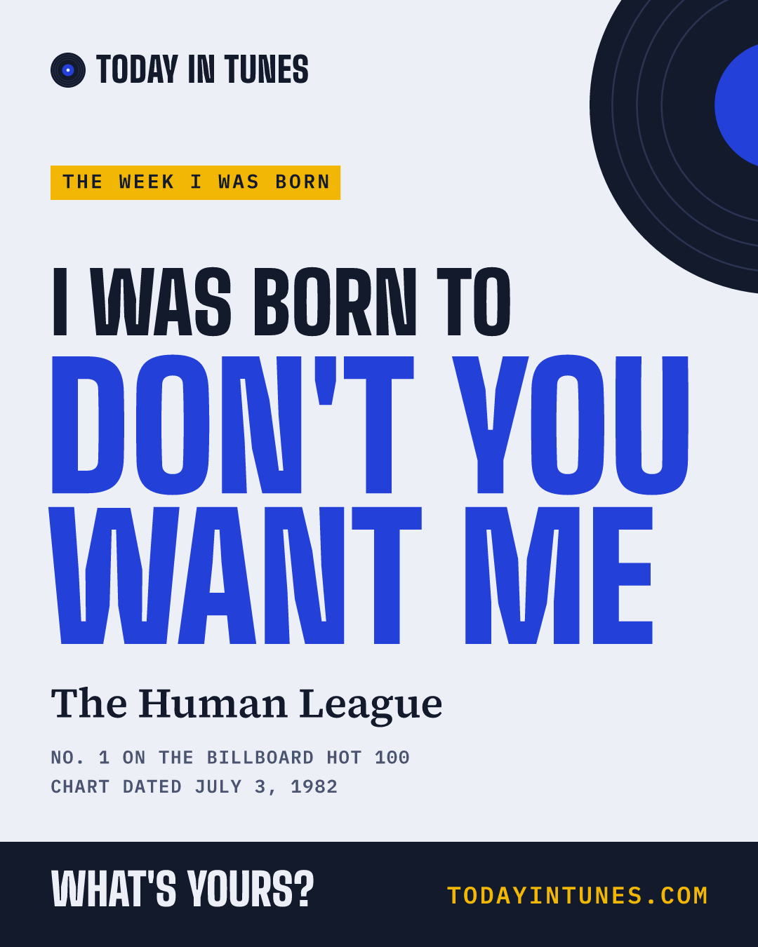 I was born to Don't You Want Me, by The Human League