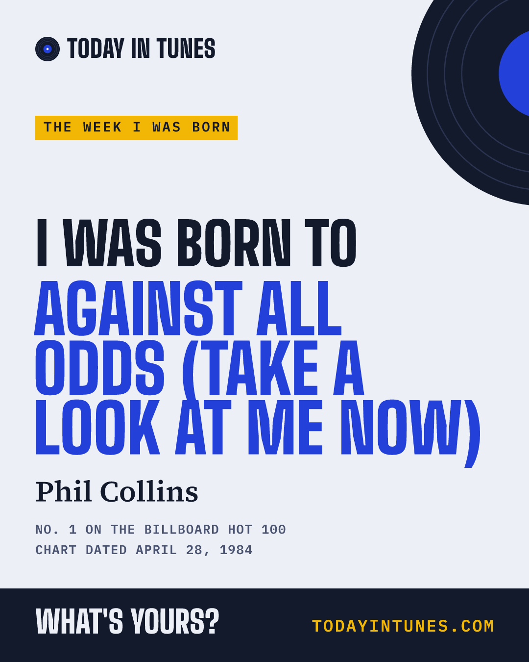 I was born to Against All Odds (Take a Look at Me Now), by Phil Collins