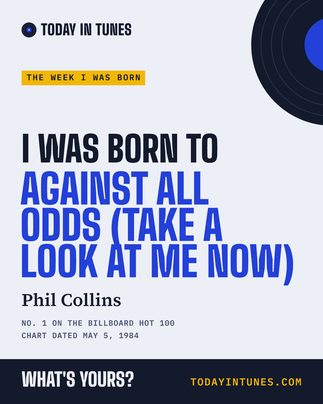 I was born to Against All Odds (Take a Look at Me Now), by Phil Collins