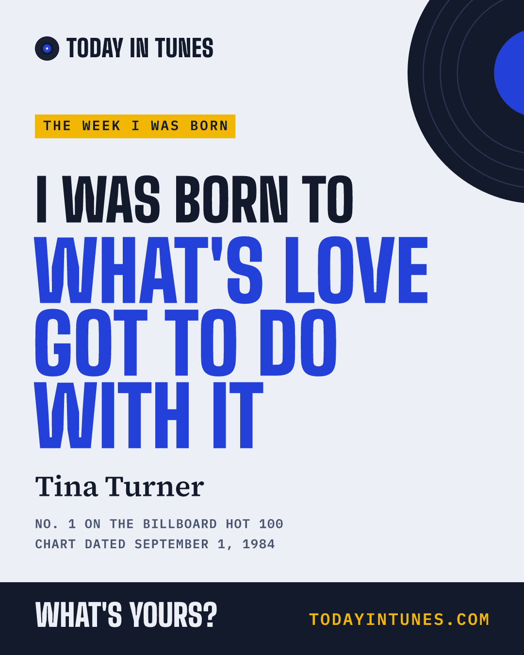 I was born to What's Love Got to Do with It, by Tina Turner