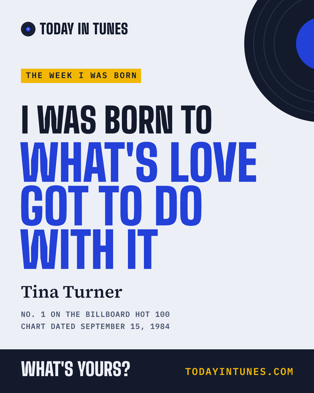 I was born to What's Love Got to Do with It, by Tina Turner