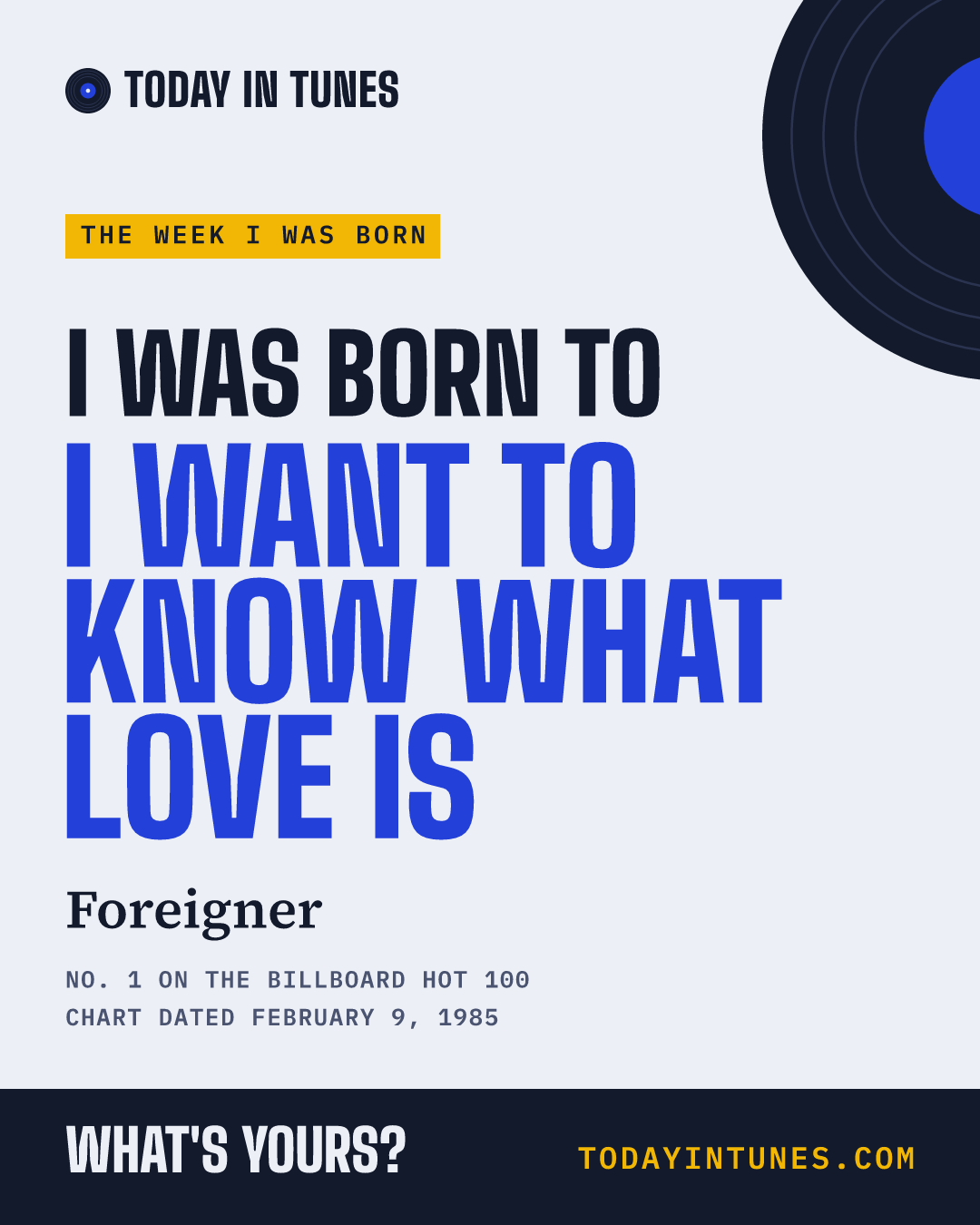 I was born to I Want to Know What Love Is, by Foreigner