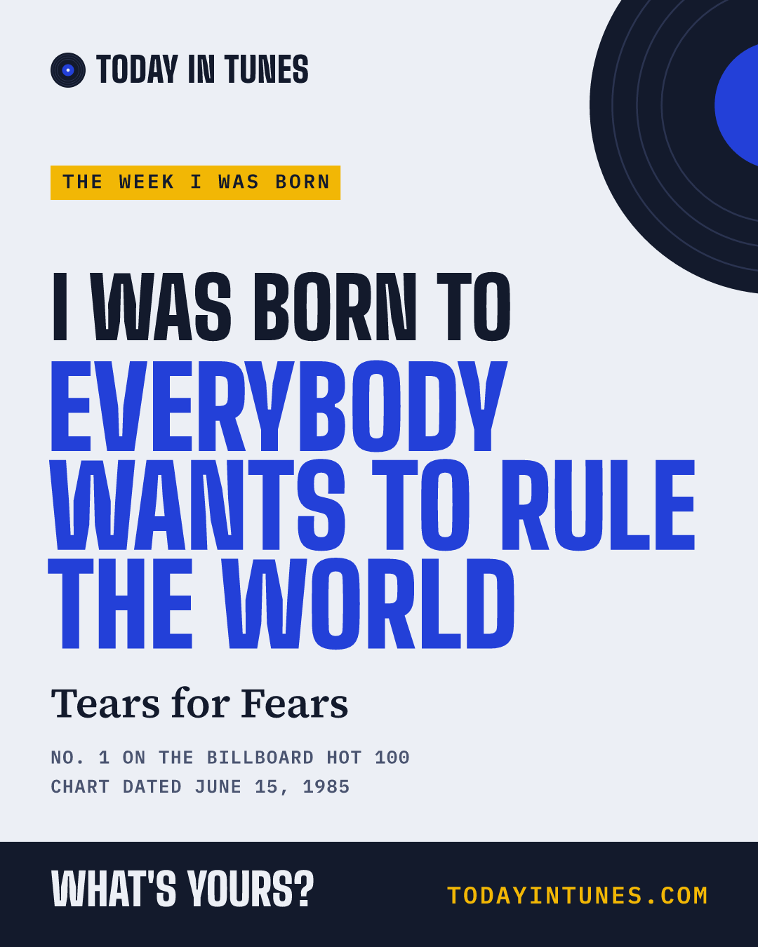 I was born to Everybody Wants to Rule the World, by Tears for Fears