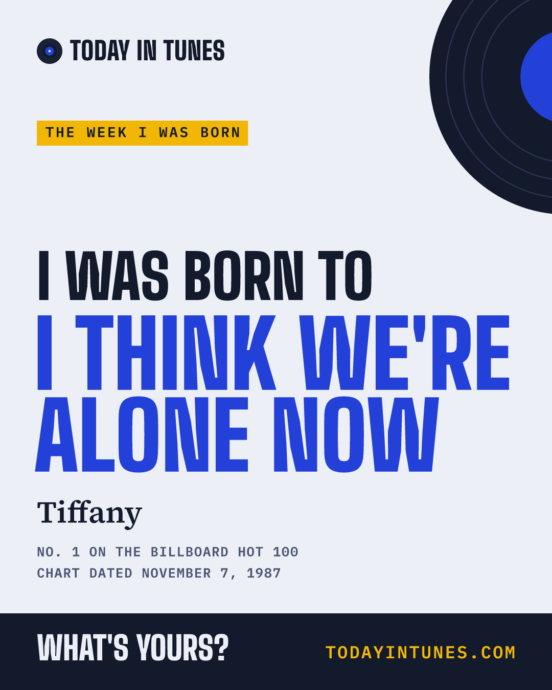 I was born to I Think We're Alone Now, by Tiffany