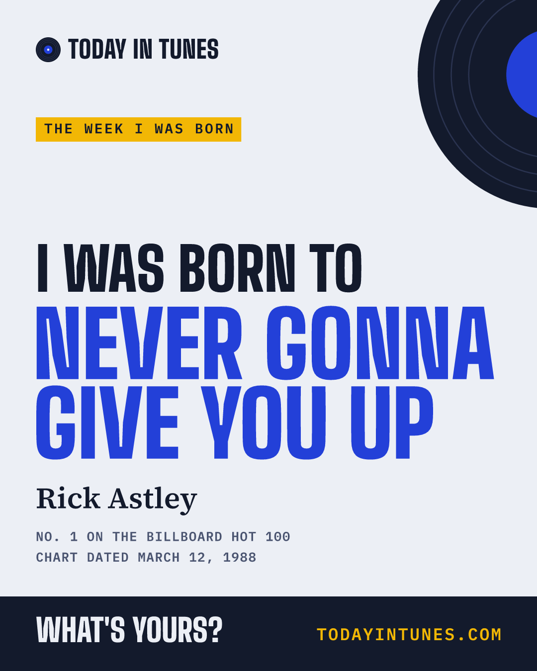 I was born to Never Gonna Give You Up, by Rick Astley