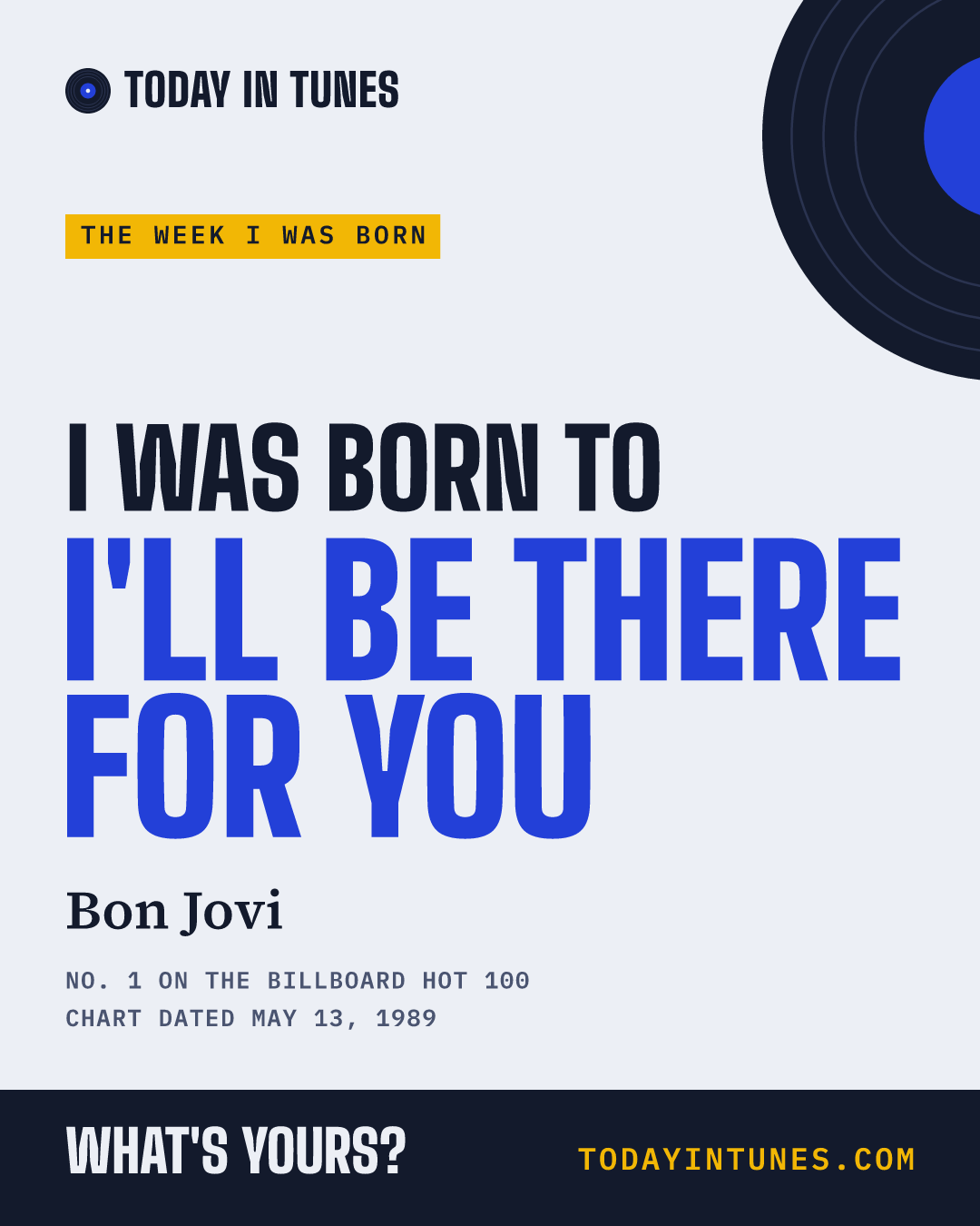 I was born to I'll Be There for You, by Bon Jovi