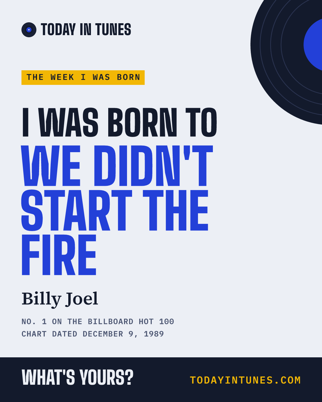 I was born to We Didn't Start the Fire, by Billy Joel