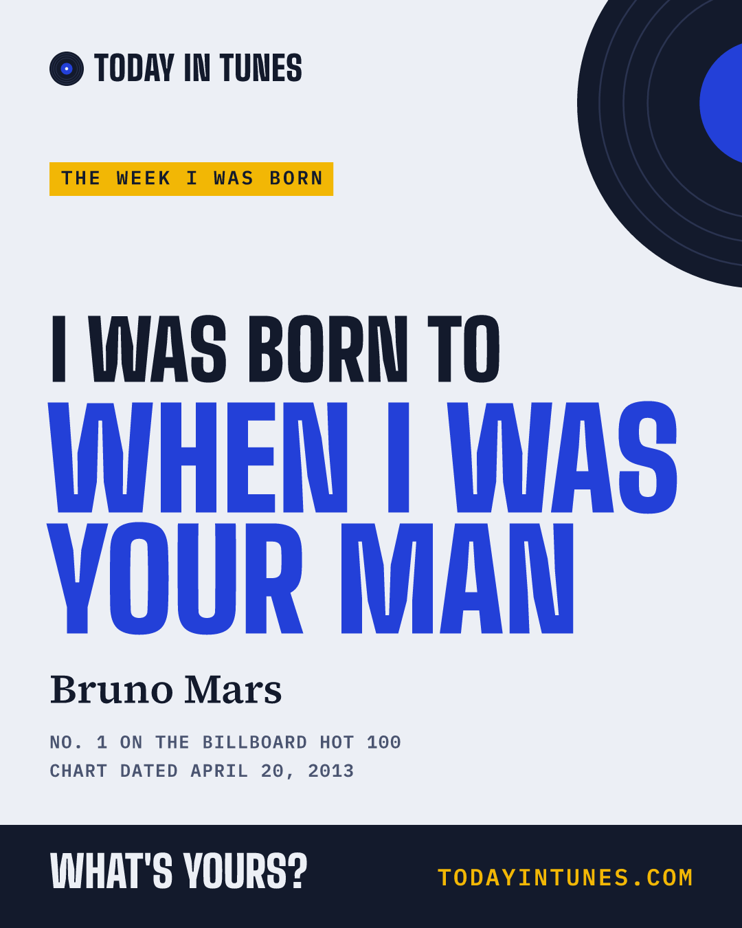 I was born to When I Was Your Man, by Bruno Mars