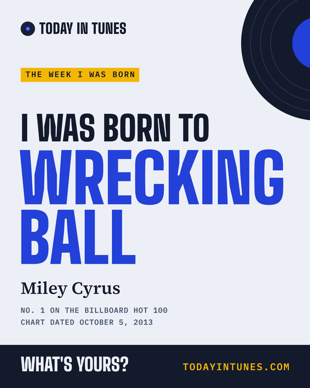 I was born to Wrecking Ball, by Miley Cyrus